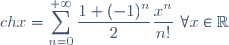 ch x = \displaystyle \sum_{n=0}^{+\infty} \displaystyle \frac{1+(-1)^n}{2} \frac{x^n}{n!} \, \, \forall x \in \mathbb{R}